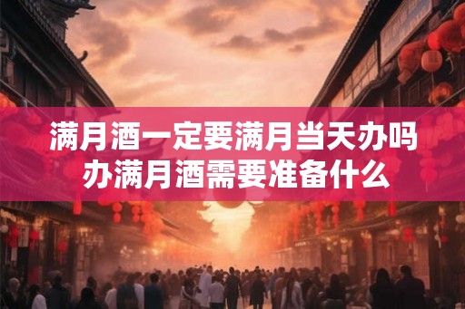 满月酒一定要满月当天办吗 办满月酒需要准备什么