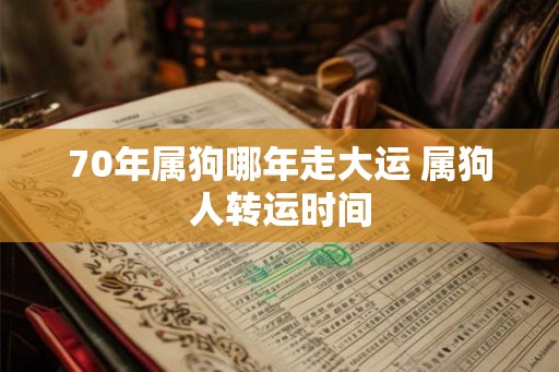 70年属狗哪年走大运 属狗人转运时间
