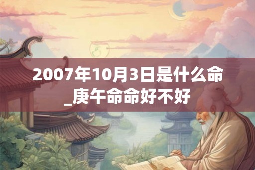 2007年10月3日是什么命_庚午命命好不好