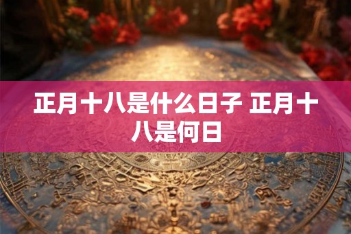 正月十八是什么日子 正月十八是何日