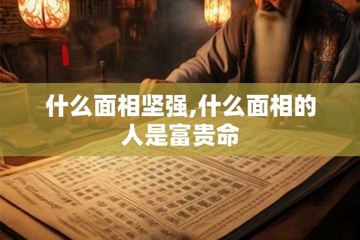 什么面相坚强,什么面相的人是富贵命