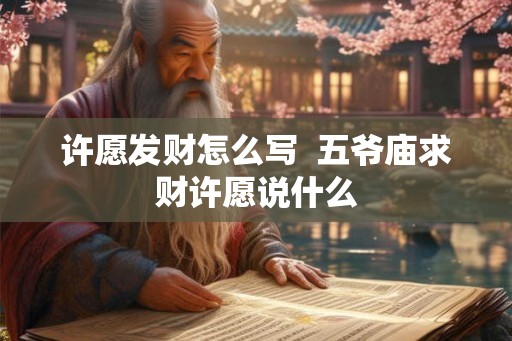 许愿发财怎么写 五爷庙求财许愿说什么 许愿发财怎么写 五爷庙求财许愿说什么
