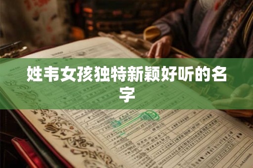 姓韦女孩独特新颖好听的名字
