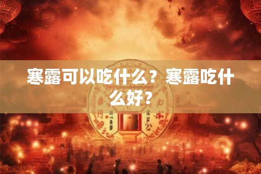 寒露可以吃什么？寒露吃什么好？