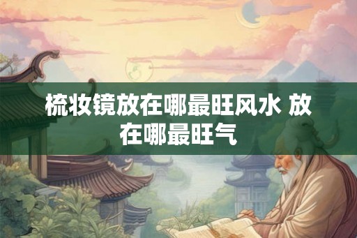 梳妆镜放在哪最旺风水 放在哪最旺气