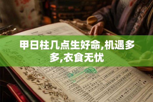 甲日柱几点生好命,机遇多多,衣食无忧