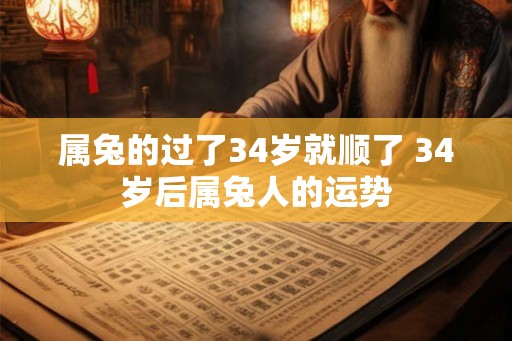 属兔的过了34岁就顺了 34岁后属兔人的运势