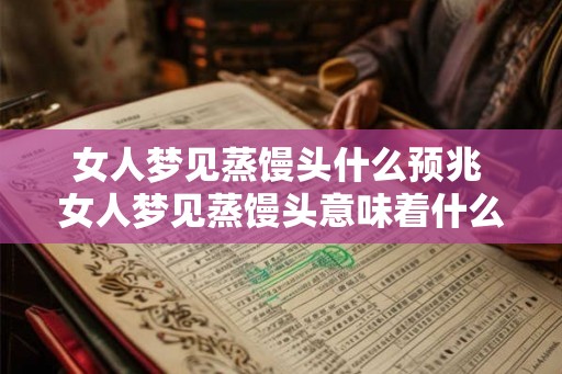 女人梦见蒸馒头什么预兆 女人梦见蒸馒头意味着什么