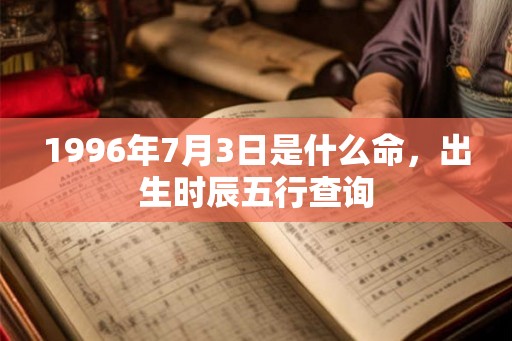 1996年7月3日是什么命，出生时辰五行查询