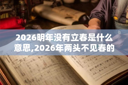 2026明年没有立春是什么意思,2026年两头不见春的说法
