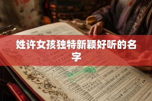 姓许女孩独特新颖好听的名字