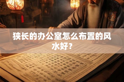 狭长的办公室怎么布置的风水好? 狭长的办公室怎么布置的风水好?