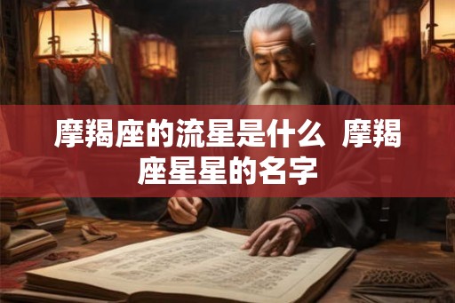 摩羯座的流星是什么  摩羯座星星的名字