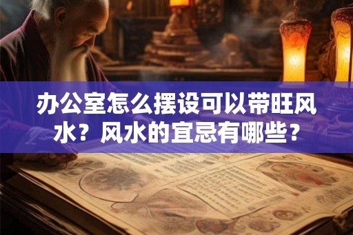 办公室怎么摆设可以带旺风水？风水的宜忌有哪些？