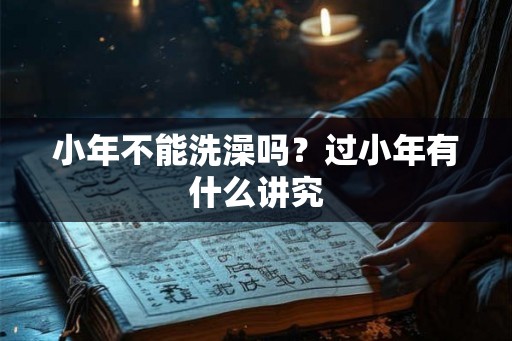 小年不能洗澡吗？过小年有什么讲究