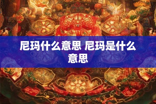 尼玛什么意思 尼玛是什么意思