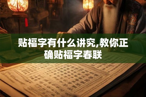 贴福字有什么讲究,教你正确贴福字春联