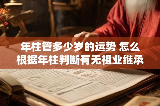 年柱管多少岁的运势 怎么根据年柱判断有无祖业继承