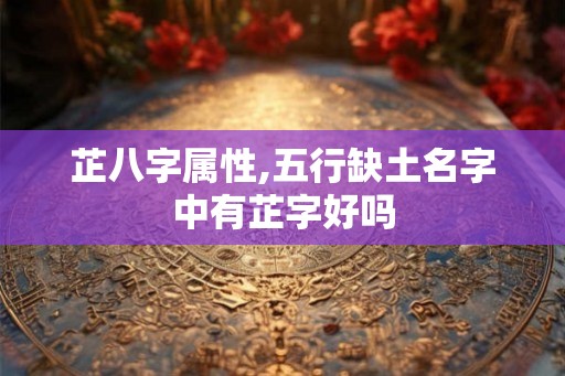 芷八字属性,五行缺土名字中有芷字好吗