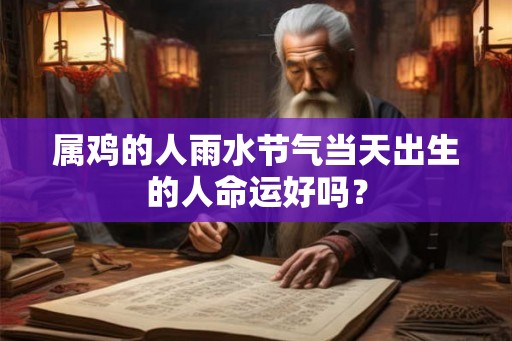 属鸡的人雨水节气当天出生的人命运好吗？
