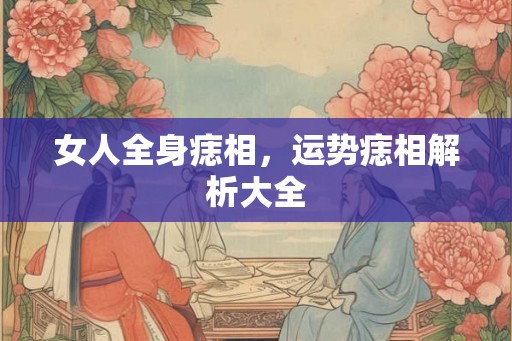 女人全身痣相,运势痣相解析大全 女人全身痣相,运势痣相解析大全