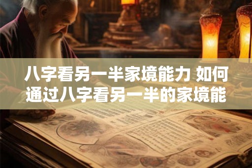 八字看另一半家境能力 如何通过八字看另一半的家境能力