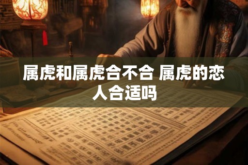 属虎和属虎合不合 属虎的恋人合适吗