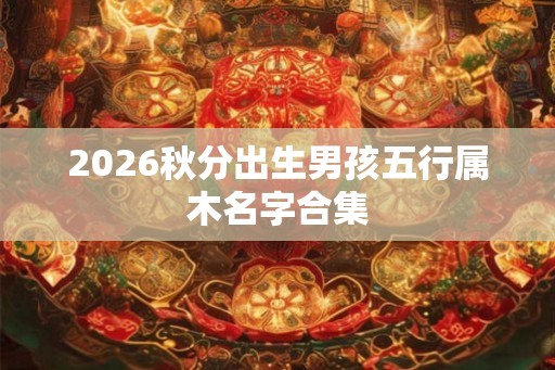 2026秋分出生男孩五行属木名字合集
