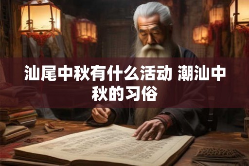 汕尾中秋有什么活动 潮汕中秋的习俗