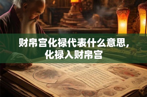 财帛宫化禄代表什么意思,化禄入财帛宫 财帛宫化禄代表什么意思,化禄入财帛宫