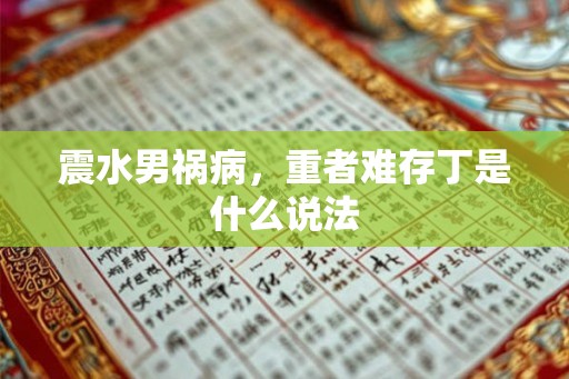 震水男祸病，重者难存丁是什么说法