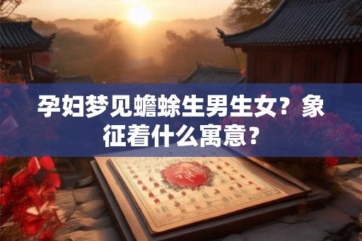 孕妇梦见蟾蜍生男生女？象征着什么寓意？