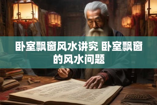 卧室飘窗风水讲究 卧室飘窗的风水问题