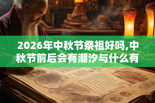 2026年中秋节祭祖好吗,中秋节前后会有潮汐与什么有关