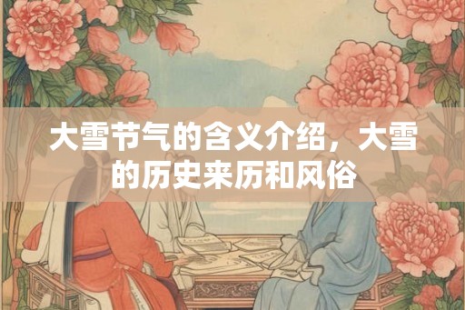 大雪节气的含义介绍,大雪的历史来历和风俗 大雪节气的含义介绍,大雪的历史来历和风俗