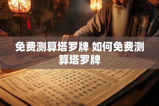 免费测算塔罗牌 如何免费测算塔罗牌