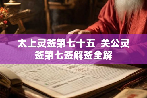 太上灵签第七十五  关公灵签第七签解签全解