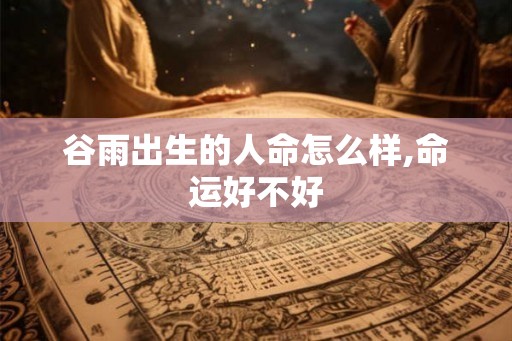 谷雨出生的人命怎么样,命运好不好