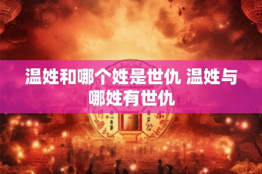 温姓和哪个姓是世仇 温姓与哪姓有世仇