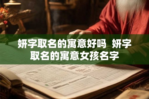 妍字取名的寓意好吗  妍字取名的寓意女孩名字