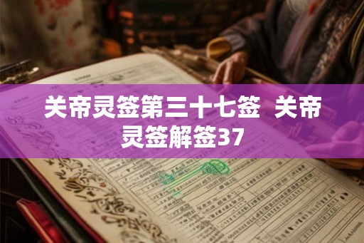 关帝灵签第三十七签  关帝灵签解签37