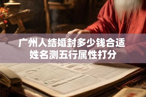 广州人结婚封多少钱合适 姓名测五行属性打分