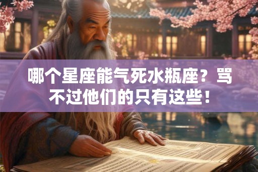 哪个星座能气死水瓶座？骂不过他们的只有这些！