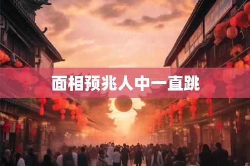 面相预兆人中一直跳
