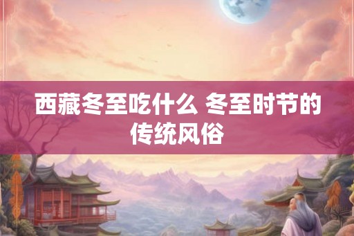 西藏冬至吃什么 冬至时节的传统风俗