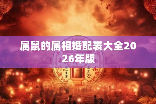 属鼠的属相婚配表大全2026年版