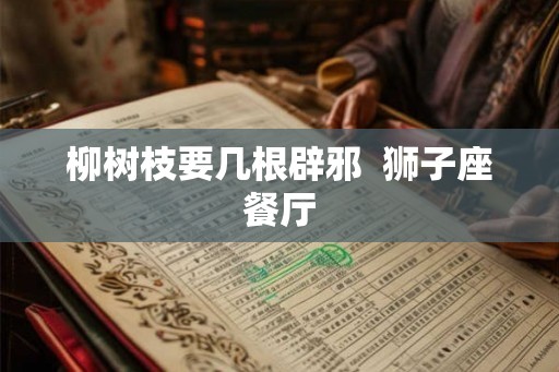 柳树枝要几根辟邪  狮子座餐厅