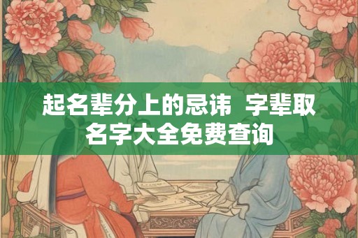 起名辈分上的忌讳  字辈取名字大全免费查询
