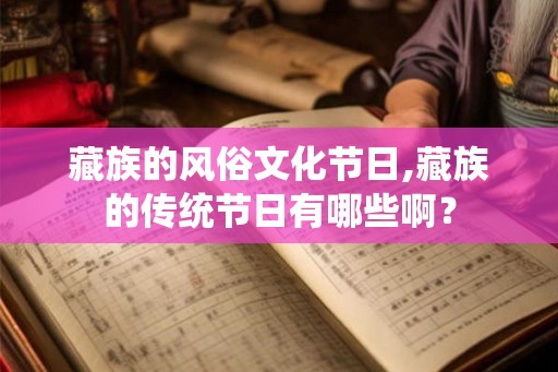 藏族的风俗文化节日,藏族的传统节日有哪些啊？