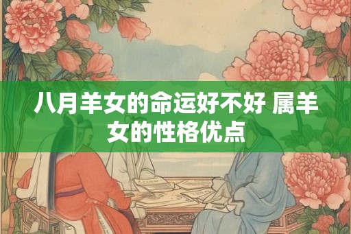 八月羊女的命运好不好 属羊女的性格优点